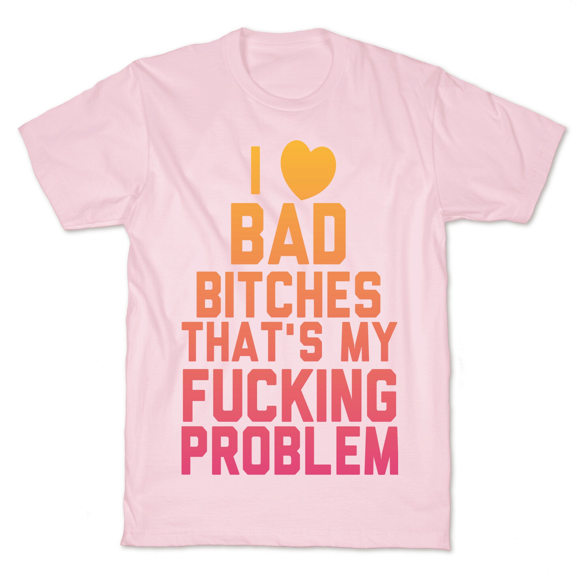 I Love Bad Bitches That's My Fucking Problem T-Shirt